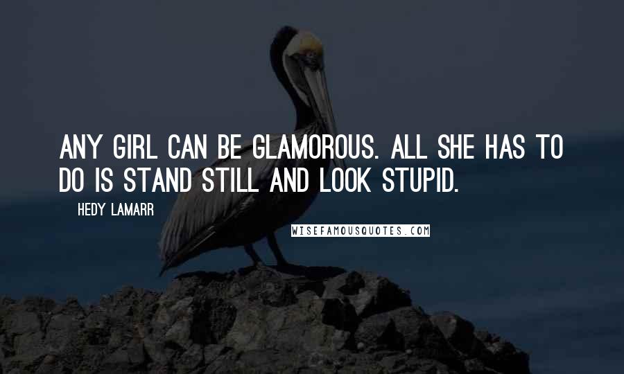 Hedy Lamarr Quotes: Any girl can be glamorous. All she has to do is stand still and look stupid.