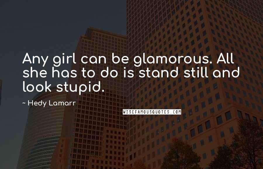 Hedy Lamarr Quotes: Any girl can be glamorous. All she has to do is stand still and look stupid.