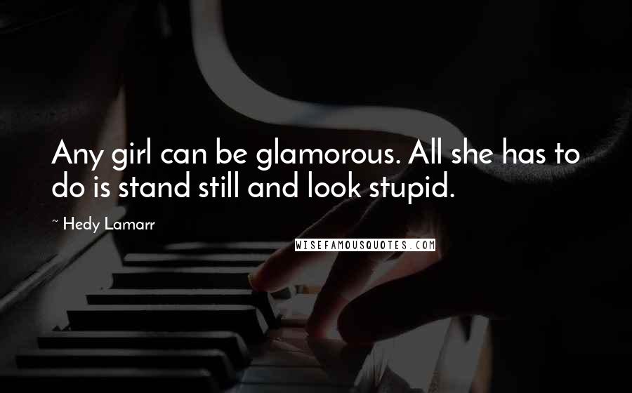 Hedy Lamarr Quotes: Any girl can be glamorous. All she has to do is stand still and look stupid.