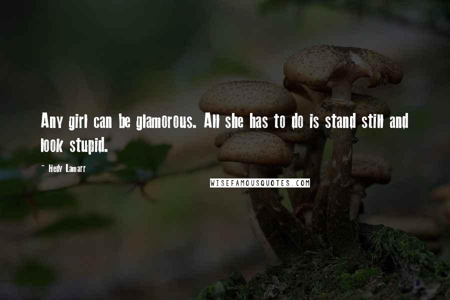 Hedy Lamarr Quotes: Any girl can be glamorous. All she has to do is stand still and look stupid.