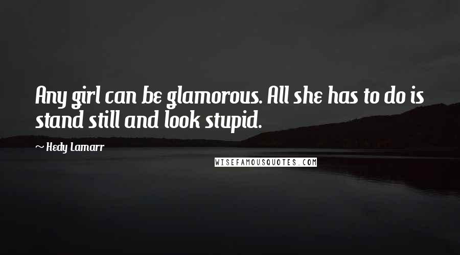 Hedy Lamarr Quotes: Any girl can be glamorous. All she has to do is stand still and look stupid.