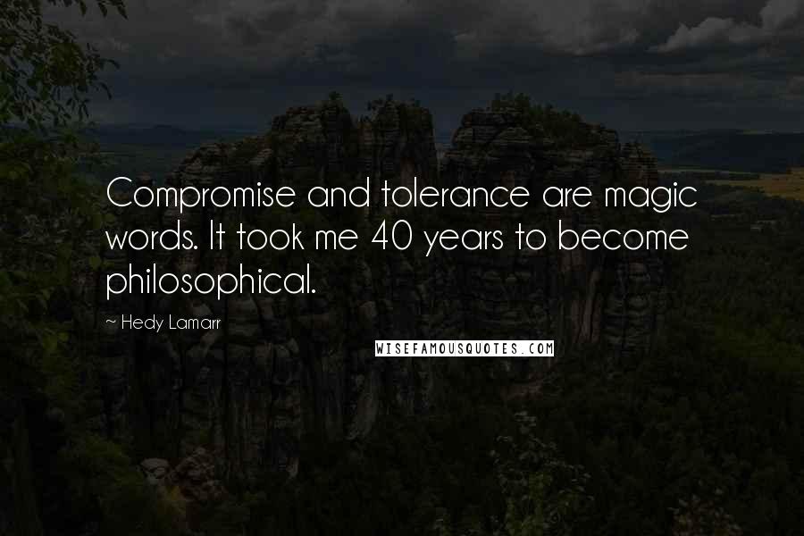 Hedy Lamarr Quotes: Compromise and tolerance are magic words. It took me 40 years to become philosophical.
