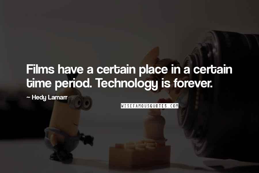Hedy Lamarr Quotes: Films have a certain place in a certain time period. Technology is forever.