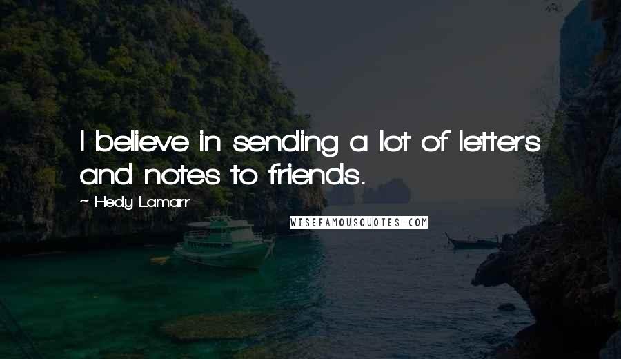 Hedy Lamarr Quotes: I believe in sending a lot of letters and notes to friends.