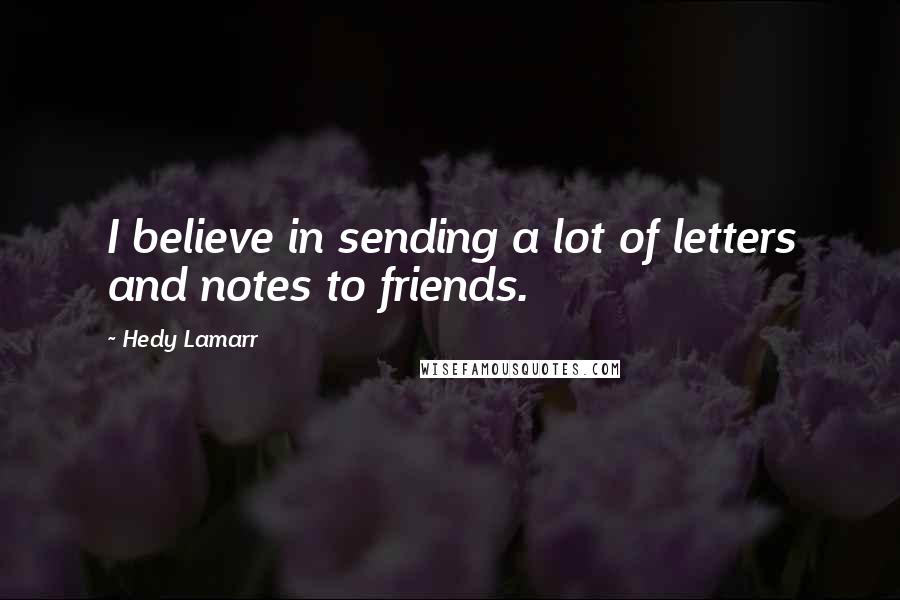 Hedy Lamarr Quotes: I believe in sending a lot of letters and notes to friends.