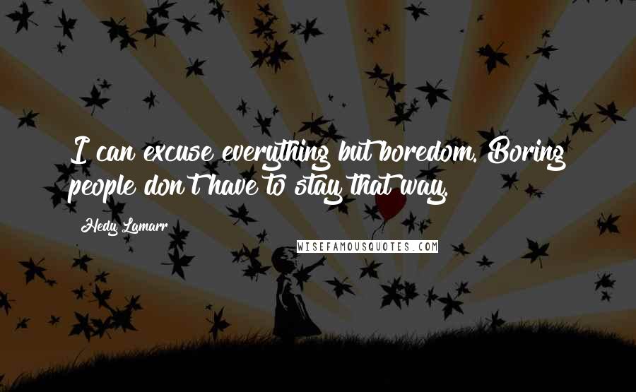 Hedy Lamarr Quotes: I can excuse everything but boredom. Boring people don't have to stay that way.