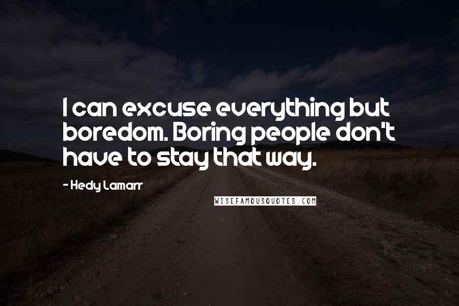 Hedy Lamarr Quotes: I can excuse everything but boredom. Boring people don't have to stay that way.