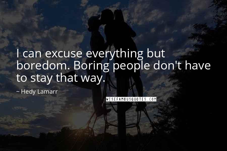 Hedy Lamarr Quotes: I can excuse everything but boredom. Boring people don't have to stay that way.