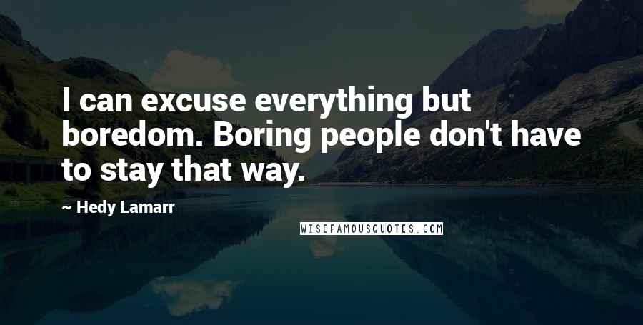 Hedy Lamarr Quotes: I can excuse everything but boredom. Boring people don't have to stay that way.