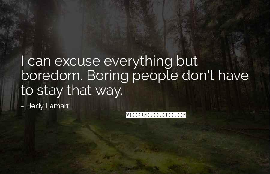 Hedy Lamarr Quotes: I can excuse everything but boredom. Boring people don't have to stay that way.