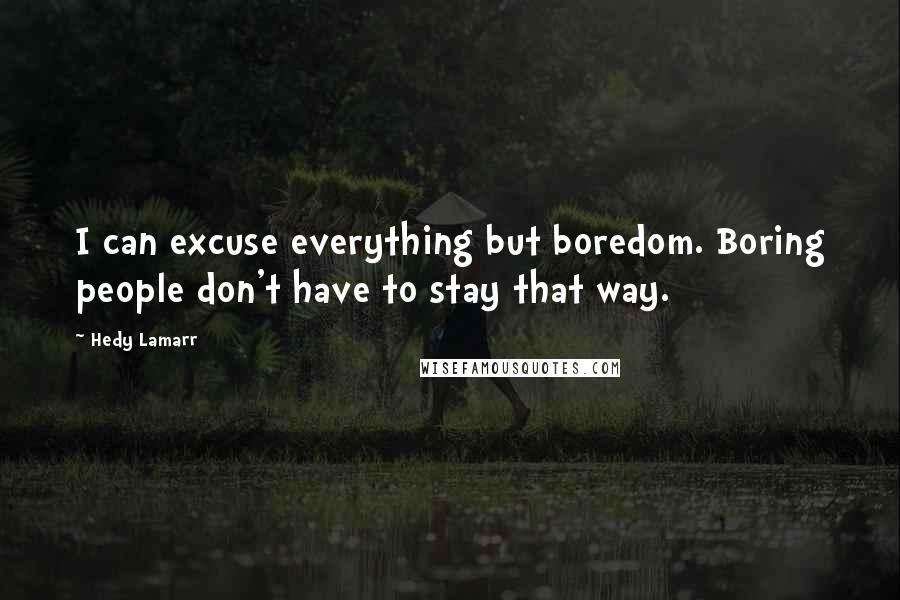 Hedy Lamarr Quotes: I can excuse everything but boredom. Boring people don't have to stay that way.