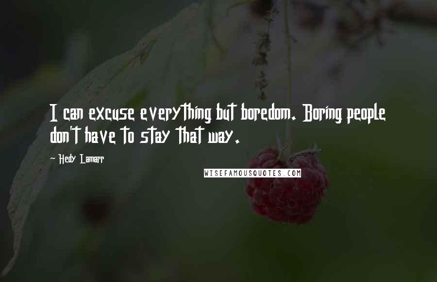 Hedy Lamarr Quotes: I can excuse everything but boredom. Boring people don't have to stay that way.