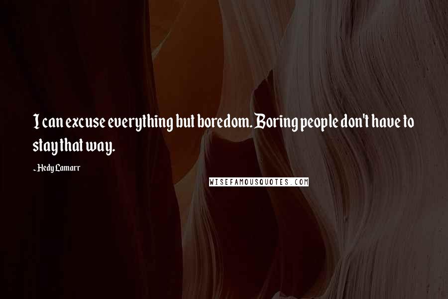 Hedy Lamarr Quotes: I can excuse everything but boredom. Boring people don't have to stay that way.