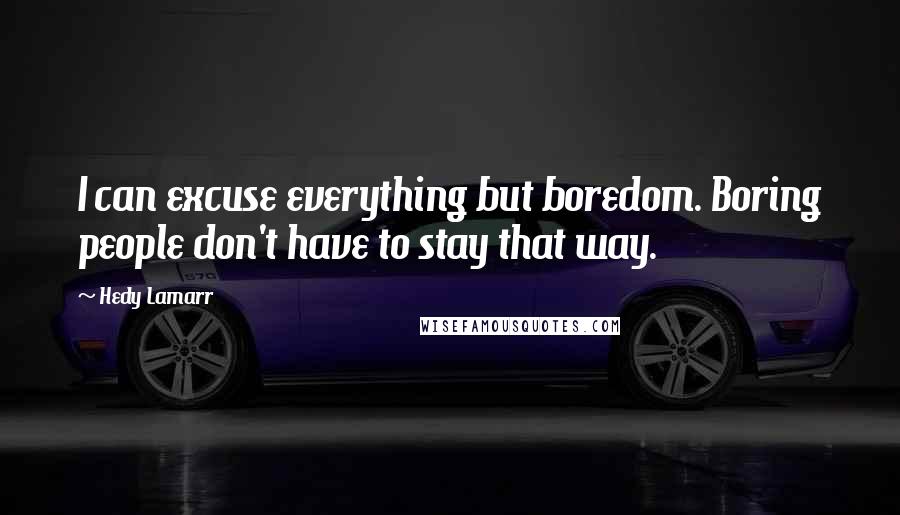 Hedy Lamarr Quotes: I can excuse everything but boredom. Boring people don't have to stay that way.