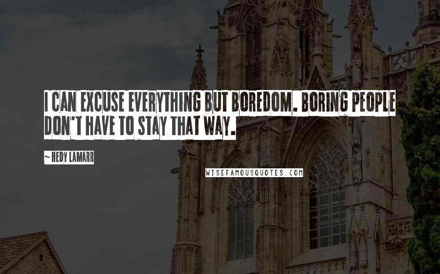 Hedy Lamarr Quotes: I can excuse everything but boredom. Boring people don't have to stay that way.