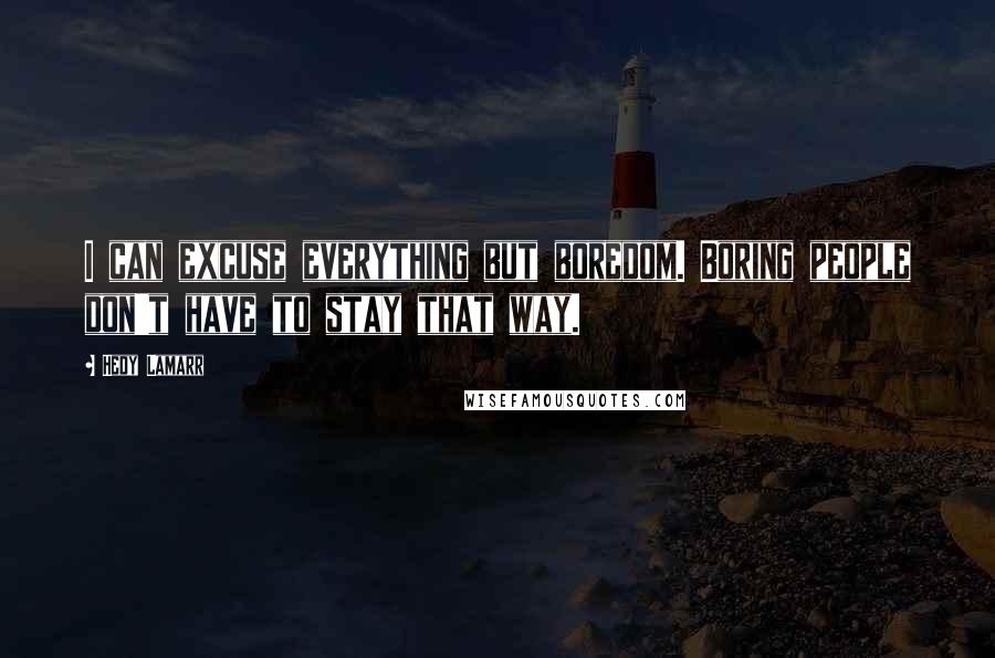 Hedy Lamarr Quotes: I can excuse everything but boredom. Boring people don't have to stay that way.