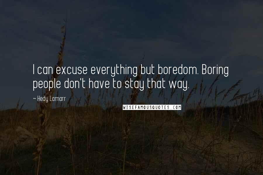 Hedy Lamarr Quotes: I can excuse everything but boredom. Boring people don't have to stay that way.
