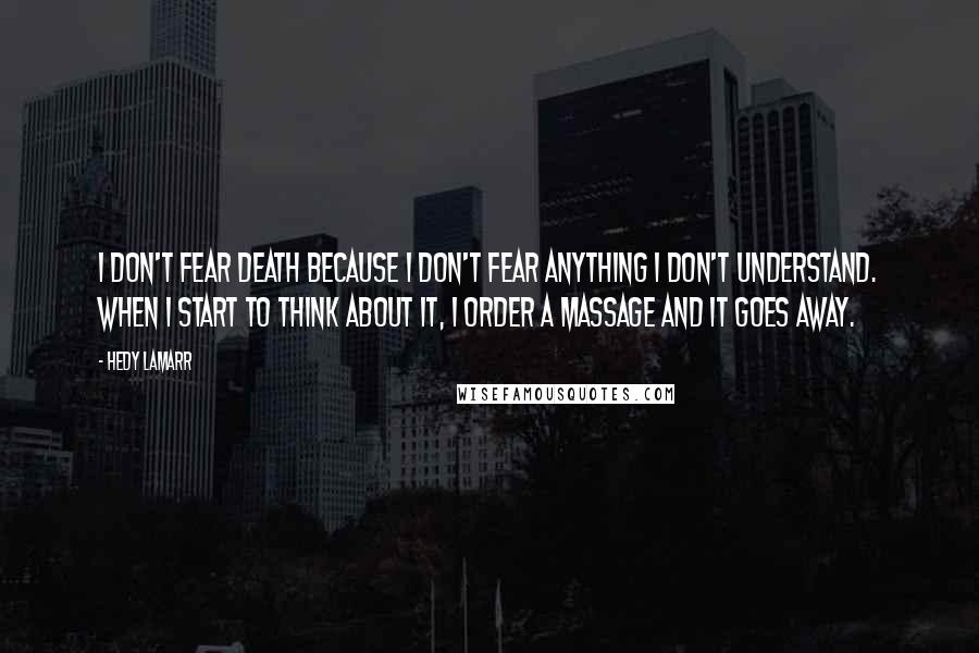 Hedy Lamarr Quotes: I don't fear death because I don't fear anything I don't understand. When I start to think about it, I order a massage and it goes away.