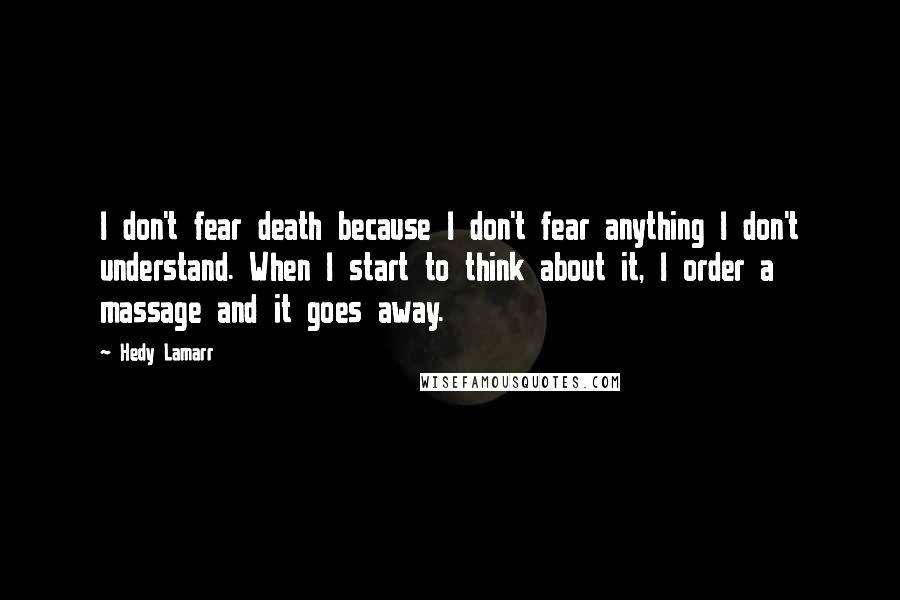 Hedy Lamarr Quotes: I don't fear death because I don't fear anything I don't understand. When I start to think about it, I order a massage and it goes away.