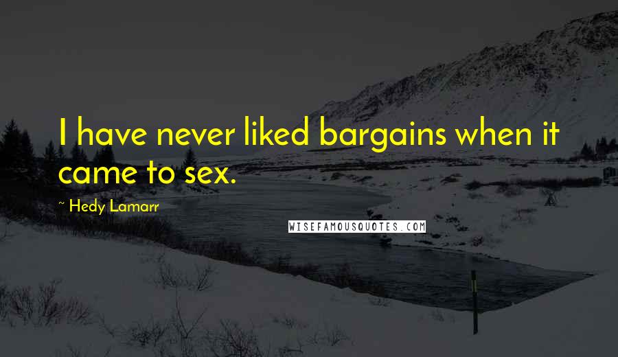 Hedy Lamarr Quotes: I have never liked bargains when it came to sex.