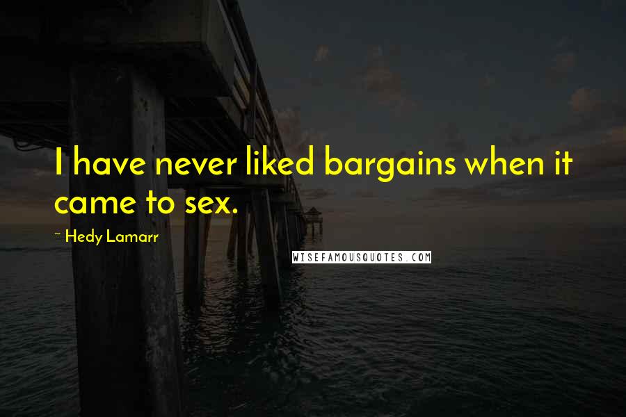 Hedy Lamarr Quotes: I have never liked bargains when it came to sex.