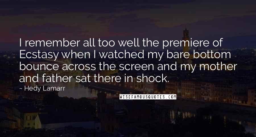 Hedy Lamarr Quotes: I remember all too well the premiere of Ecstasy when I watched my bare bottom bounce across the screen and my mother and father sat there in shock.