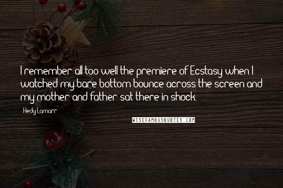 Hedy Lamarr Quotes: I remember all too well the premiere of Ecstasy when I watched my bare bottom bounce across the screen and my mother and father sat there in shock.