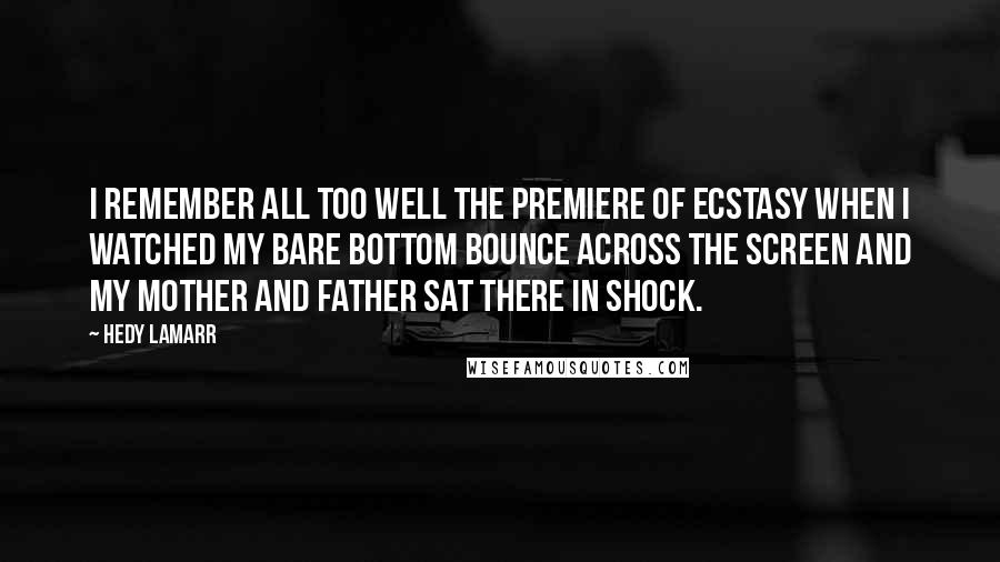 Hedy Lamarr Quotes: I remember all too well the premiere of Ecstasy when I watched my bare bottom bounce across the screen and my mother and father sat there in shock.