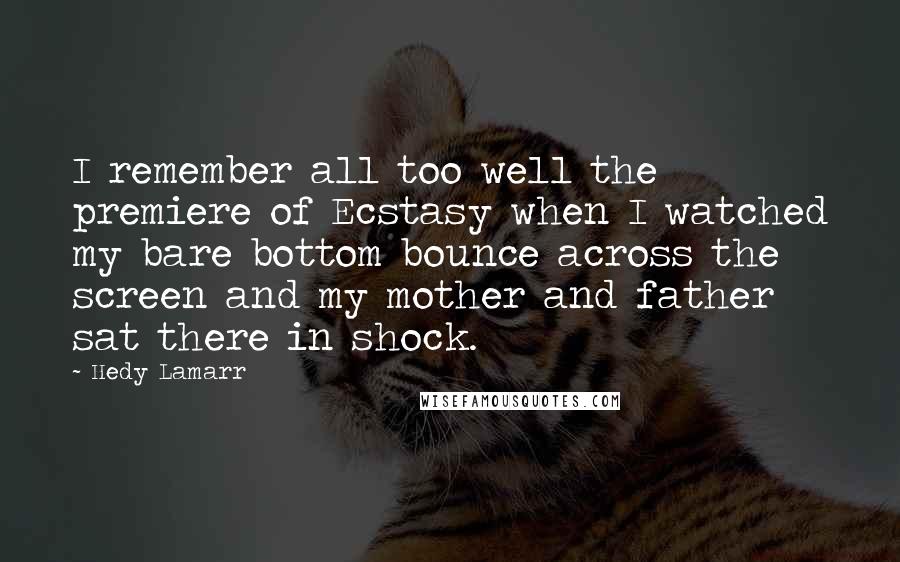 Hedy Lamarr Quotes: I remember all too well the premiere of Ecstasy when I watched my bare bottom bounce across the screen and my mother and father sat there in shock.