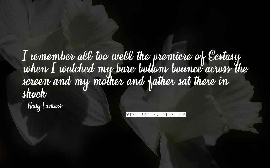 Hedy Lamarr Quotes: I remember all too well the premiere of Ecstasy when I watched my bare bottom bounce across the screen and my mother and father sat there in shock.