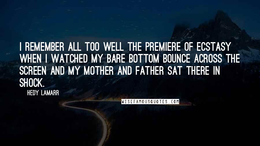 Hedy Lamarr Quotes: I remember all too well the premiere of Ecstasy when I watched my bare bottom bounce across the screen and my mother and father sat there in shock.