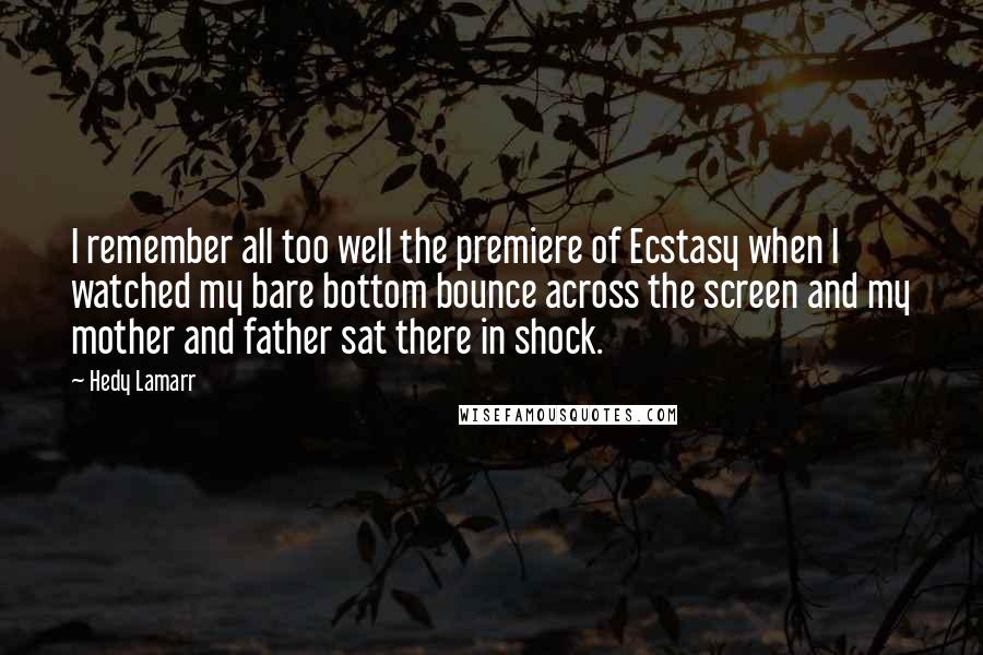 Hedy Lamarr Quotes: I remember all too well the premiere of Ecstasy when I watched my bare bottom bounce across the screen and my mother and father sat there in shock.