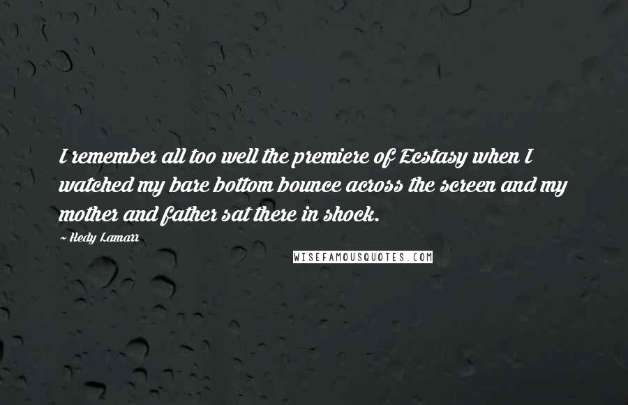 Hedy Lamarr Quotes: I remember all too well the premiere of Ecstasy when I watched my bare bottom bounce across the screen and my mother and father sat there in shock.