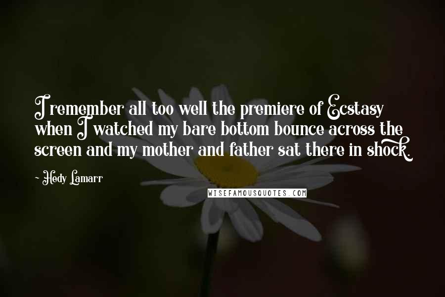 Hedy Lamarr Quotes: I remember all too well the premiere of Ecstasy when I watched my bare bottom bounce across the screen and my mother and father sat there in shock.