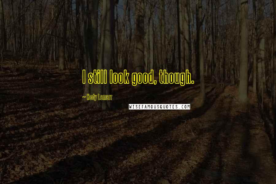 Hedy Lamarr Quotes: I still look good, though.