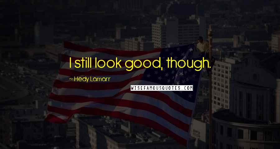 Hedy Lamarr Quotes: I still look good, though.