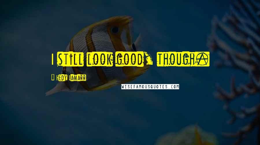 Hedy Lamarr Quotes: I still look good, though.