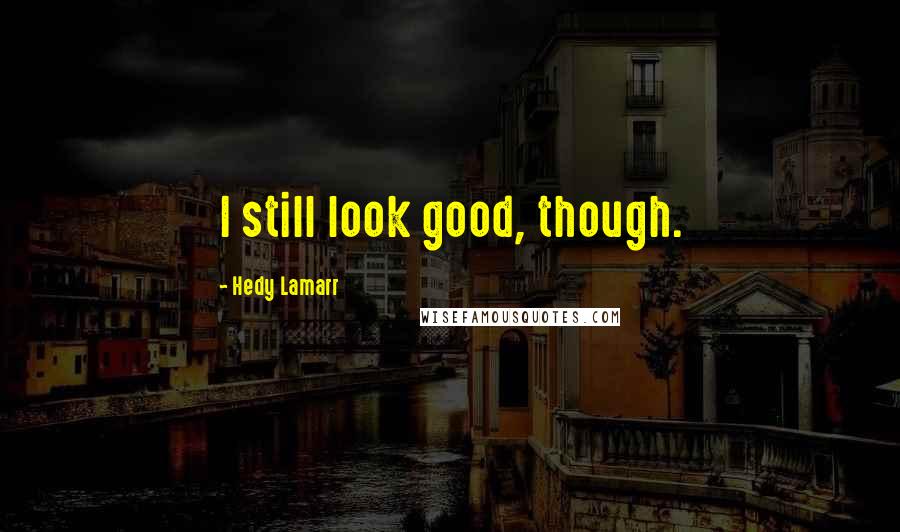 Hedy Lamarr Quotes: I still look good, though.