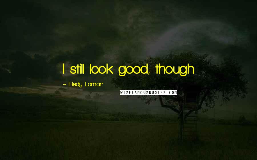 Hedy Lamarr Quotes: I still look good, though.