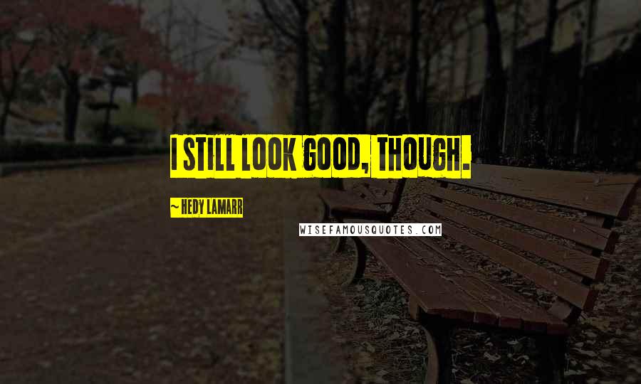 Hedy Lamarr Quotes: I still look good, though.