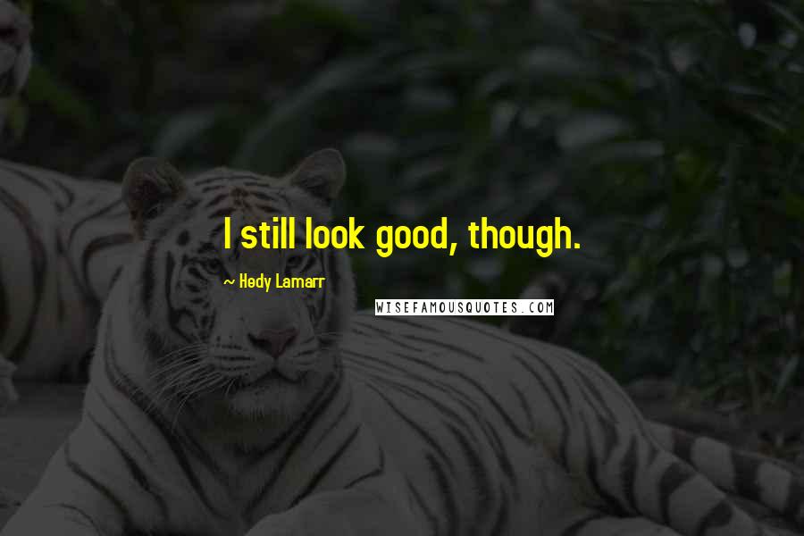 Hedy Lamarr Quotes: I still look good, though.