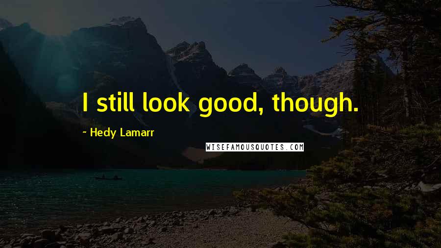 Hedy Lamarr Quotes: I still look good, though.