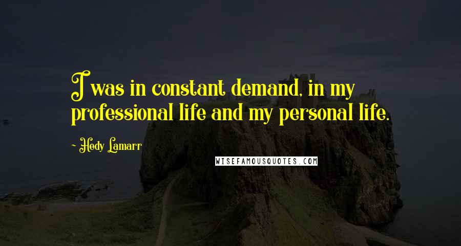 Hedy Lamarr Quotes: I was in constant demand, in my professional life and my personal life.
