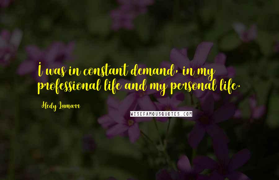 Hedy Lamarr Quotes: I was in constant demand, in my professional life and my personal life.