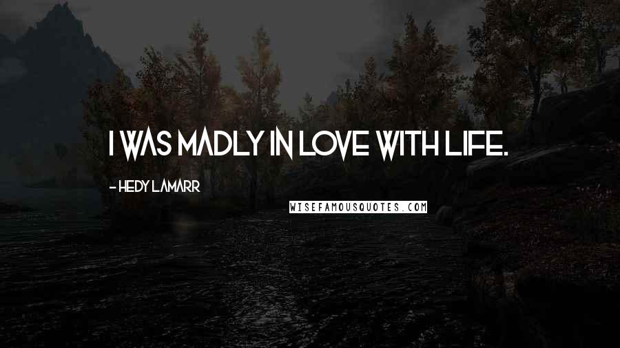 Hedy Lamarr Quotes: I was madly in love with life.