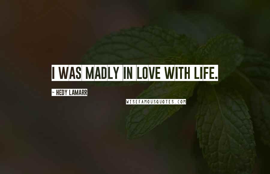 Hedy Lamarr Quotes: I was madly in love with life.