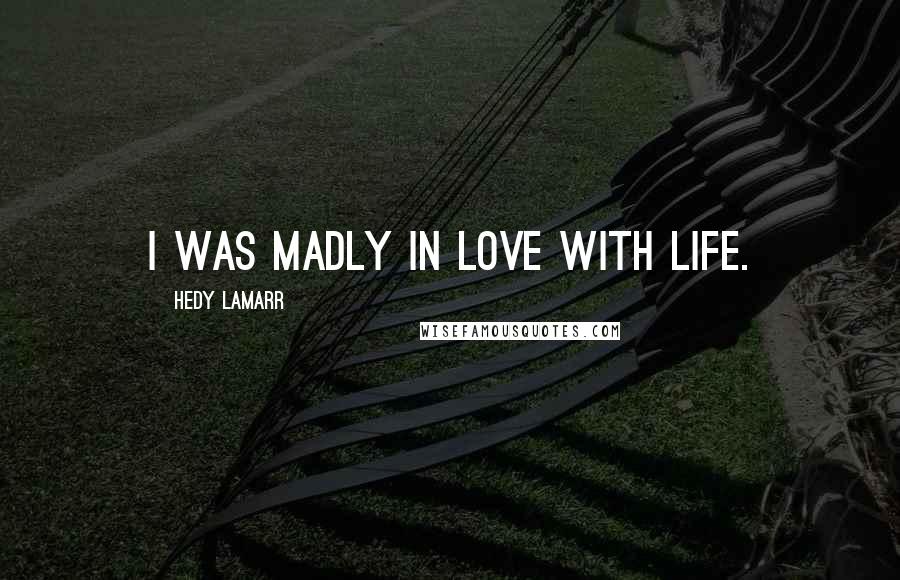 Hedy Lamarr Quotes: I was madly in love with life.