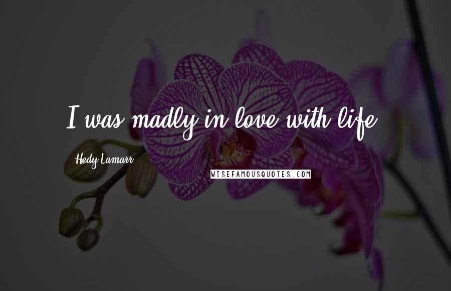 Hedy Lamarr Quotes: I was madly in love with life.