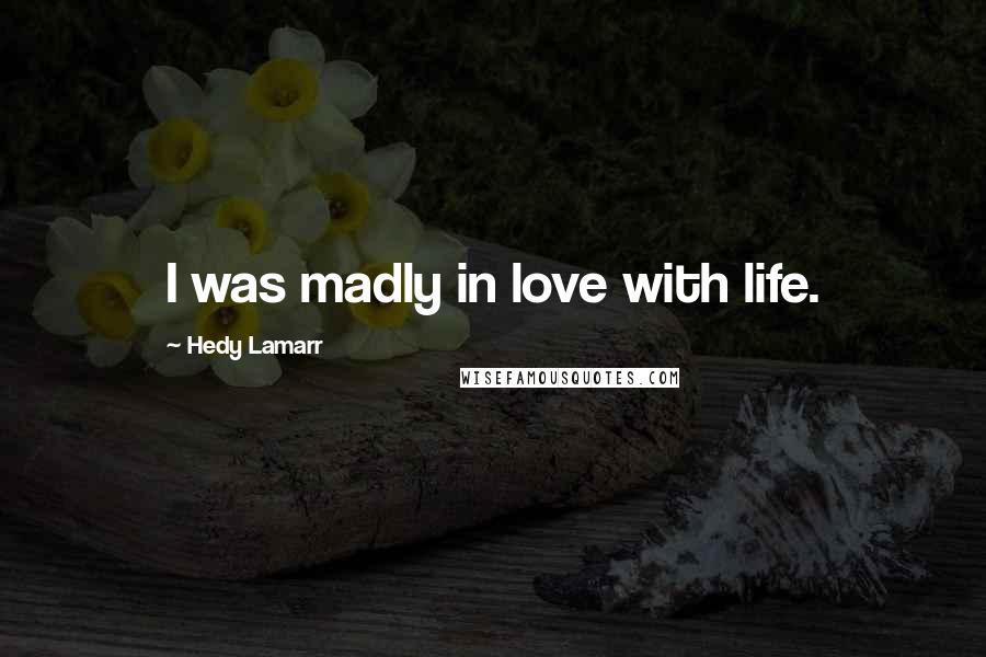 Hedy Lamarr Quotes: I was madly in love with life.