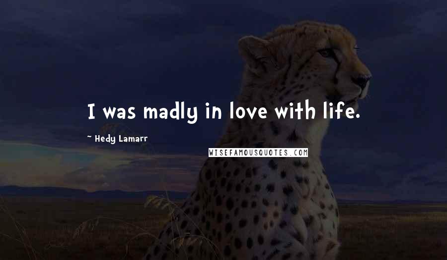 Hedy Lamarr Quotes: I was madly in love with life.